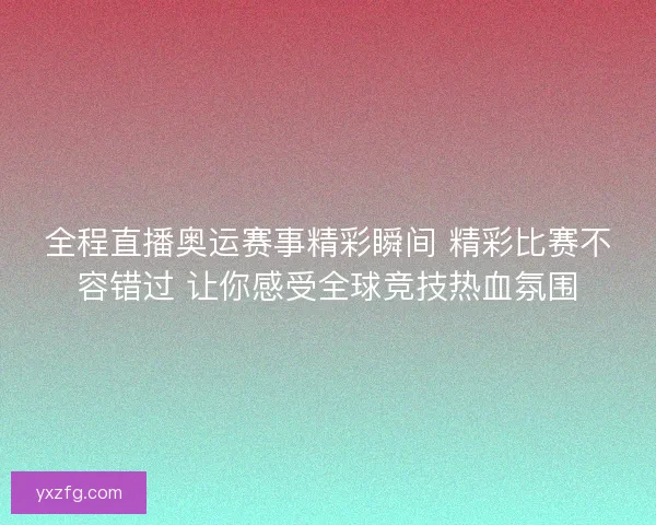 全程直播奥运赛事精彩瞬间 精彩比赛不容错过 让你感受全球竞技热血氛围