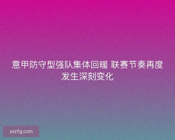 意甲防守型强队集体回暖 联赛节奏再度发生深刻变化