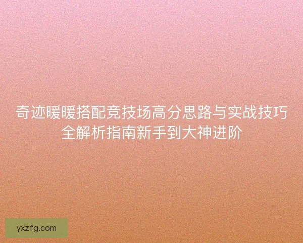 奇迹暖暖搭配竞技场高分思路与实战技巧全解析指南新手到大神进阶